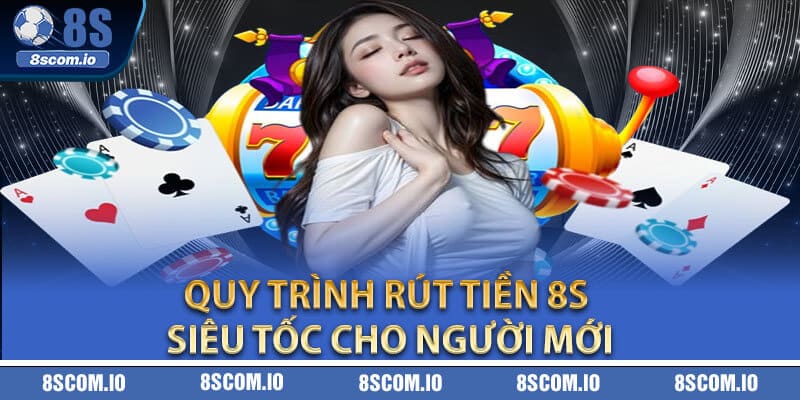 Quy trình rút tiền 8S siêu tốc cho người mới