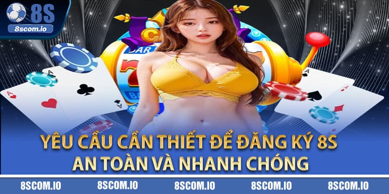 Yêu cầu cần thiết để Đăng Ký 8S an toàn và nhanh chóng