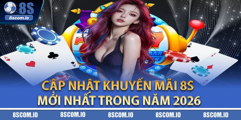 Cập nhật khuyến mãi 8S mới nhất trong năm 2026