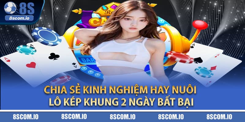 Chia sẻ kinh nghiệm hay nuôi lô kép khung 2 ngày bất bại