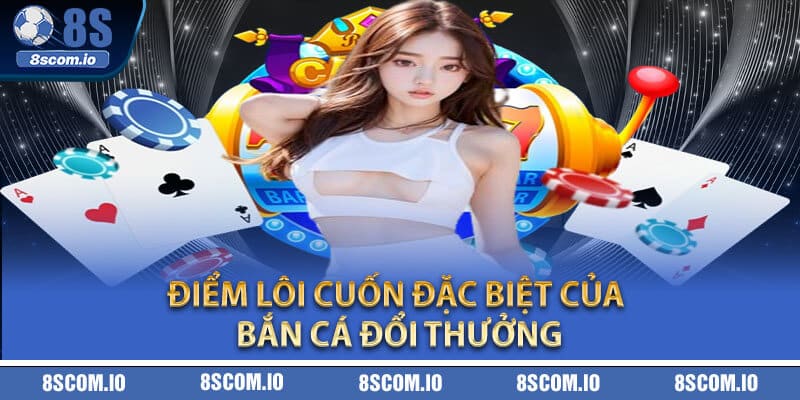 Điểm lôi cuốn đặc biệt của bắn cá đổi thưởng