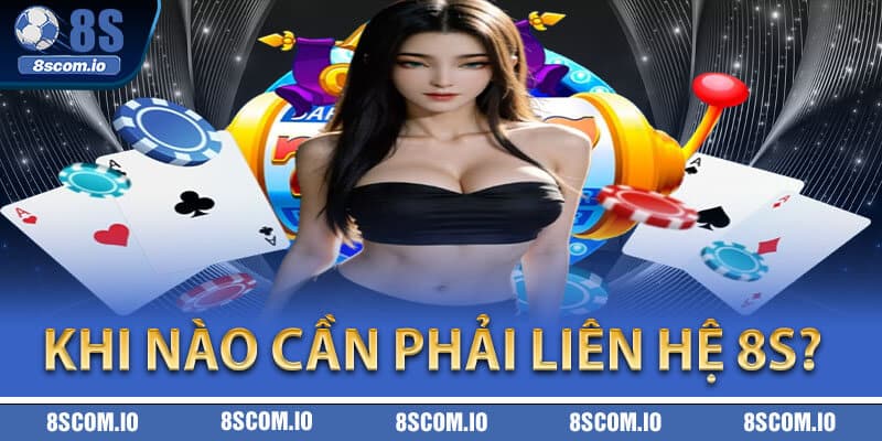 Khi nào cần phải liên hệ 8S?