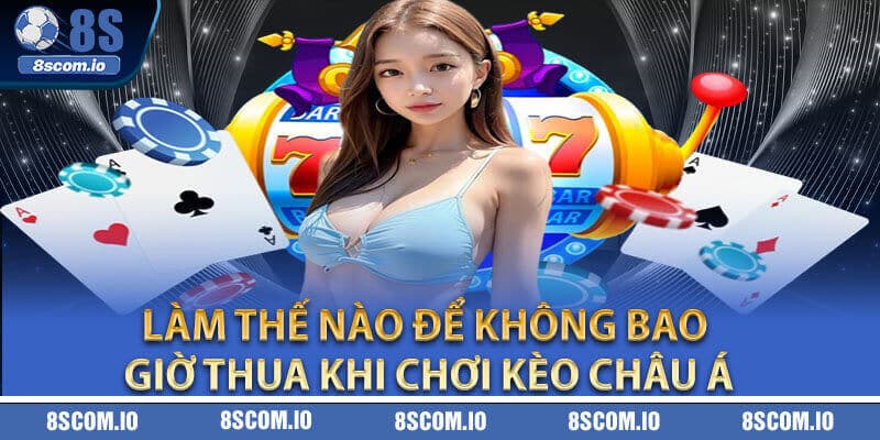 Làm thế nào để không bao giờ thua khi chơi kèo Châu Á