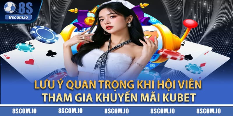Lưu ý quan trọng khi hội viên tham gia khuyến mãi Kubet
