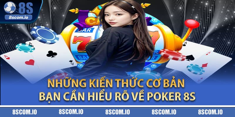 Những kiến thức cơ bản bạn cần hiểu rõ về Poker 8S