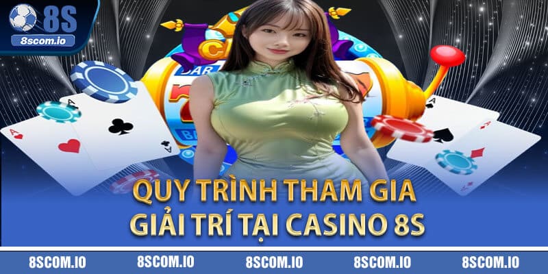 Quy trình tham gia giải trí tại Casino 8S