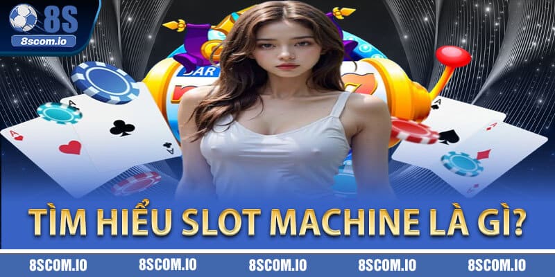 Tìm hiểu Slot Machine là gì?