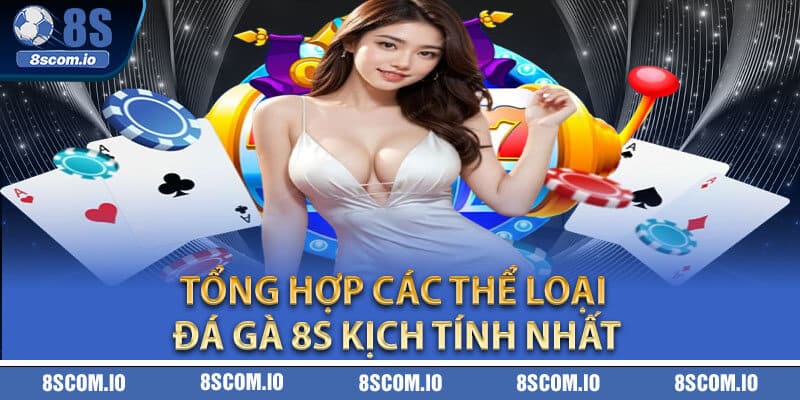 Tổng hợp các thể loại đá gà 8S kịch tính nhất